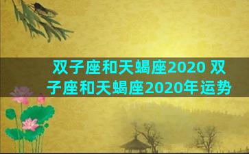 双子座和天蝎座2020 双子座和天蝎座2020年运势